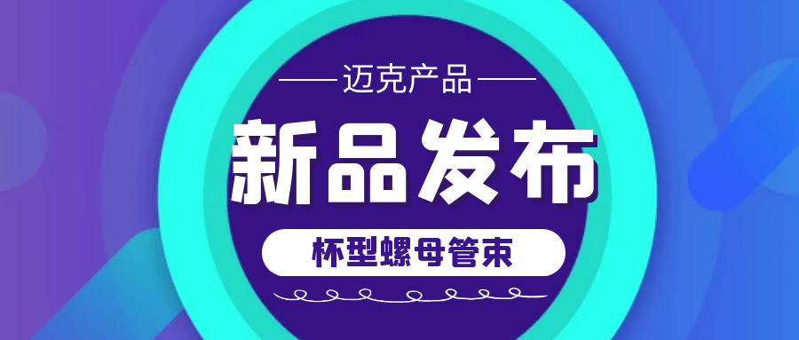 邁克新品發(fā)布——杯型螺母管束，助您輕松連接管道
